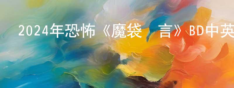 車曉華的動漫綜藝大全,2024年恐怖《魔袋謊言》BD中英雙字迅雷下載_深夜電影